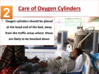 Care of Oxygen Cylinders
• Oxygen cylinders should be placed
at the head end of the bed, away
from the traffic areas where these
are likely to be knocked down
2
 