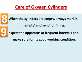 When the cylinders are empty, always mark it
'empty' and send for filling.
Inspect the apparatus at frequent intervals and
make sure for its good working condition.
Care of Oxygen Cylinders
8
9
 