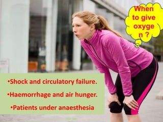 • .
When
to give
oxyge
n ?
•Shock and circulatory failure.
•Haemorrhage and air hunger.
•Patients under anaesthesia
When
to give
oxyge
n ?
 