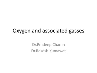 Oxygen and associated gasses
Dr.Pradeep Charan
Dr.Rakesh Kumawat
 