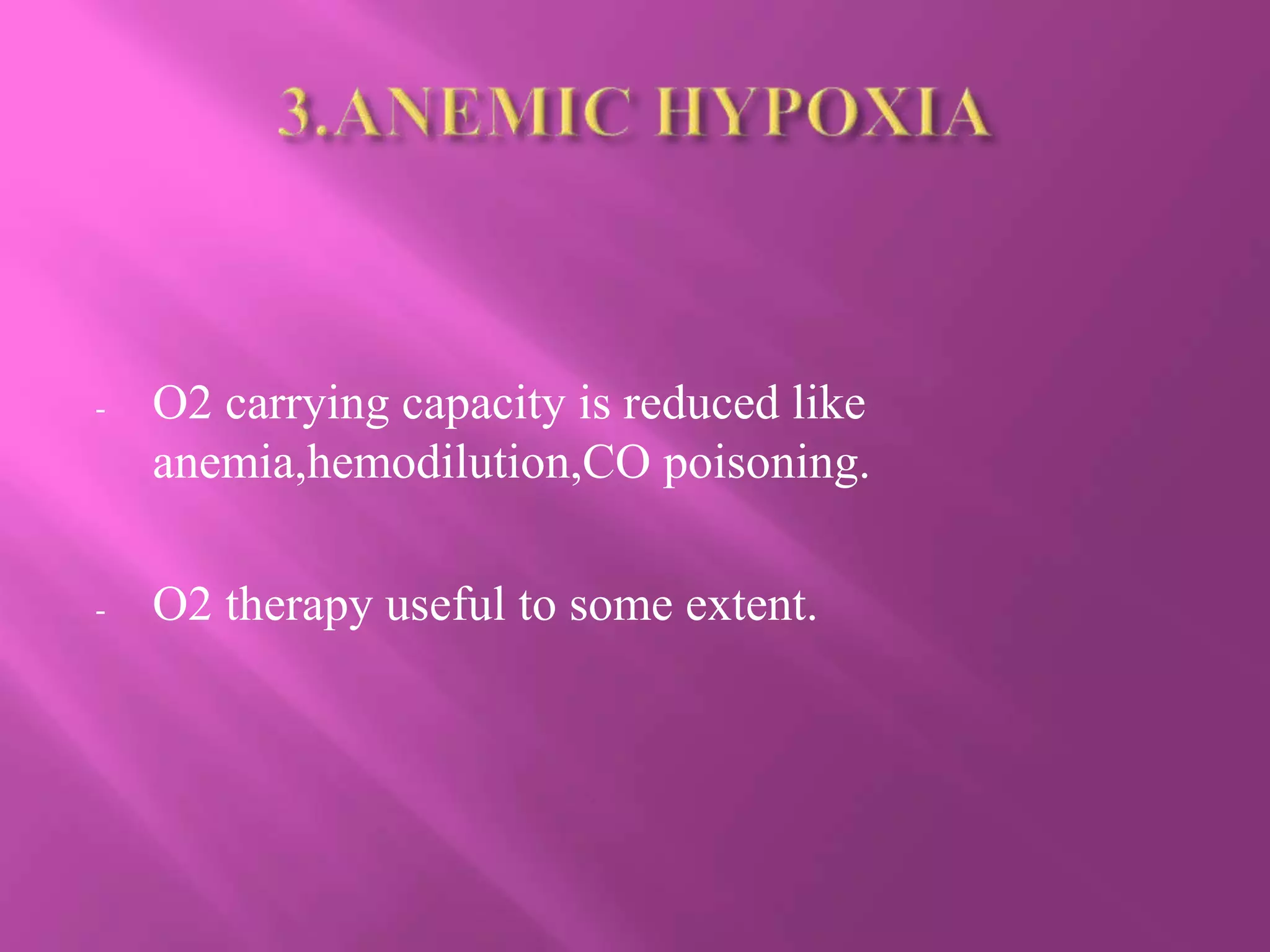 - O2 carrying capacity is reduced like
anemia,hemodilution,CO poisoning.
- O2 therapy useful to some extent.
 