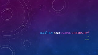 OXYGEN AND OZONE CHEMISTRY
BY
SUNIL
 