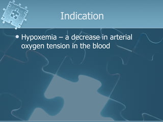 Indication Hypoxemia – a decrease in arterial oxygen tension in the blood 