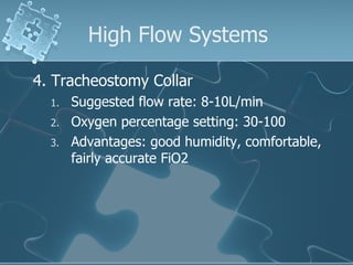 High Flow Systems 4. Tracheostomy Collar Suggested flow rate: 8-10L/min Oxygen percentage setting: 30-100 Advantages: good humidity, comfortable, fairly accurate FiO2 