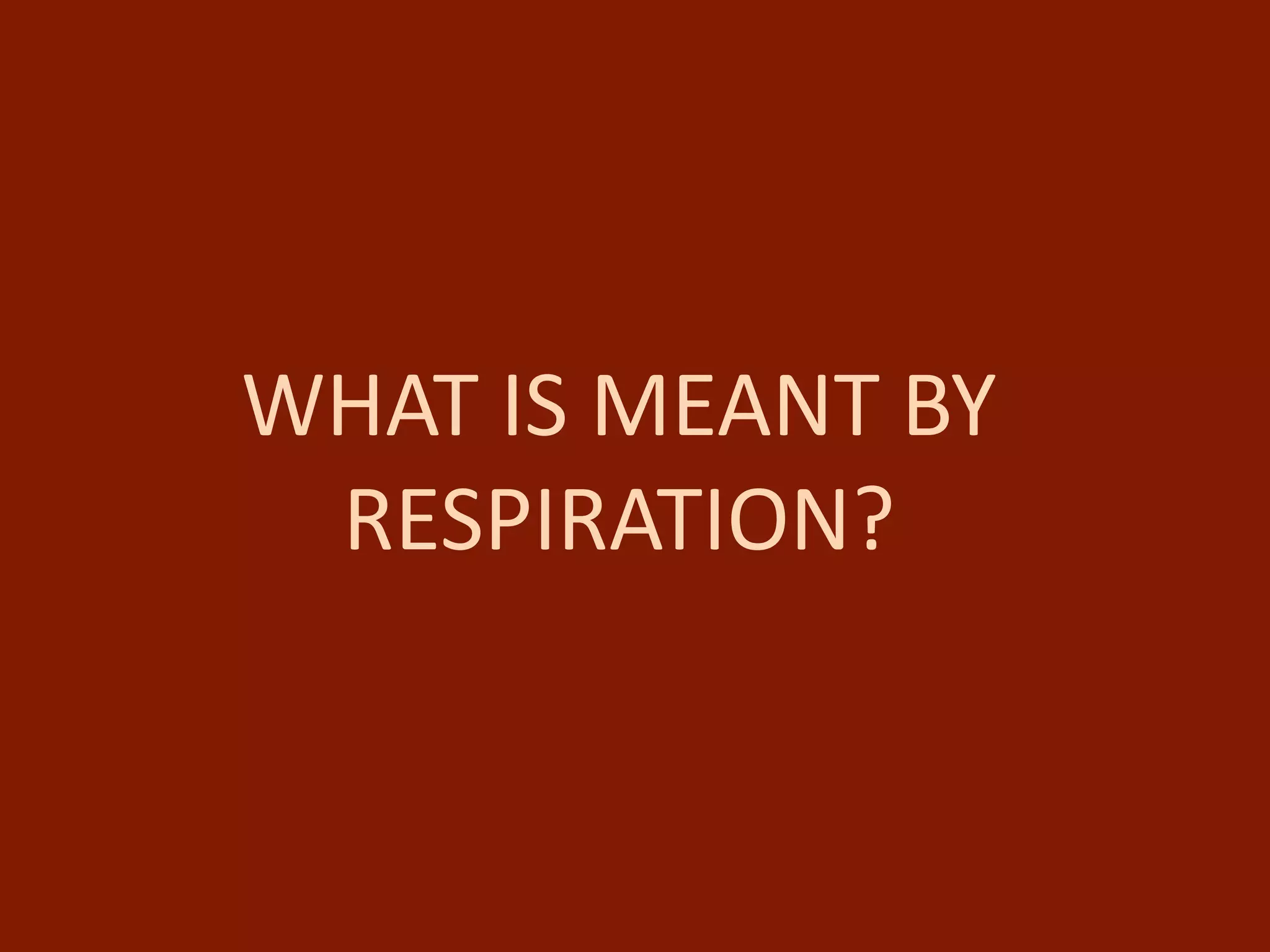 WHAT IS MEANT BY
RESPIRATION?
 