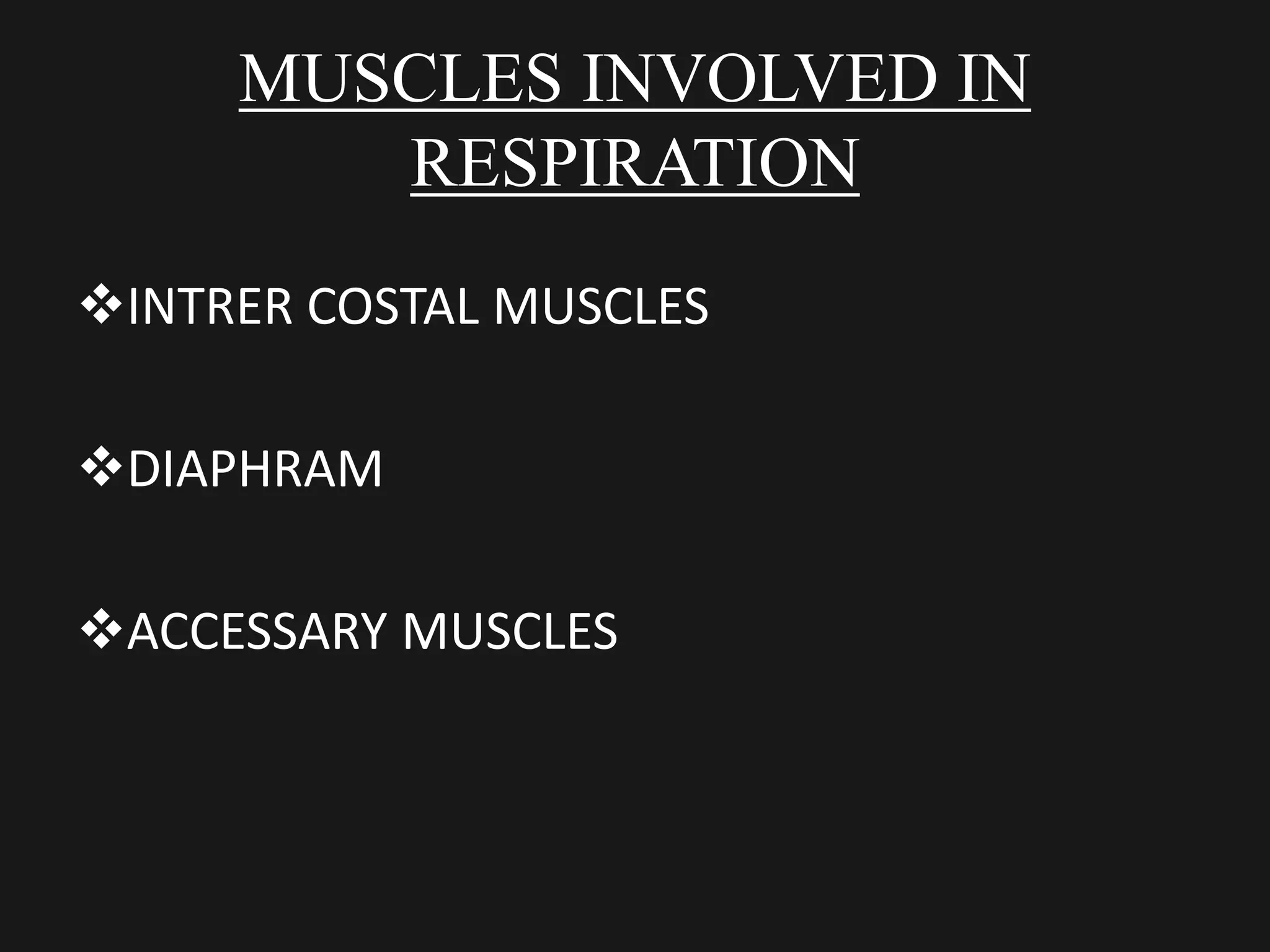 MUSCLES INVOLVED IN
RESPIRATION
INTRER COSTAL MUSCLES
DIAPHRAM
ACCESSARY MUSCLES
 