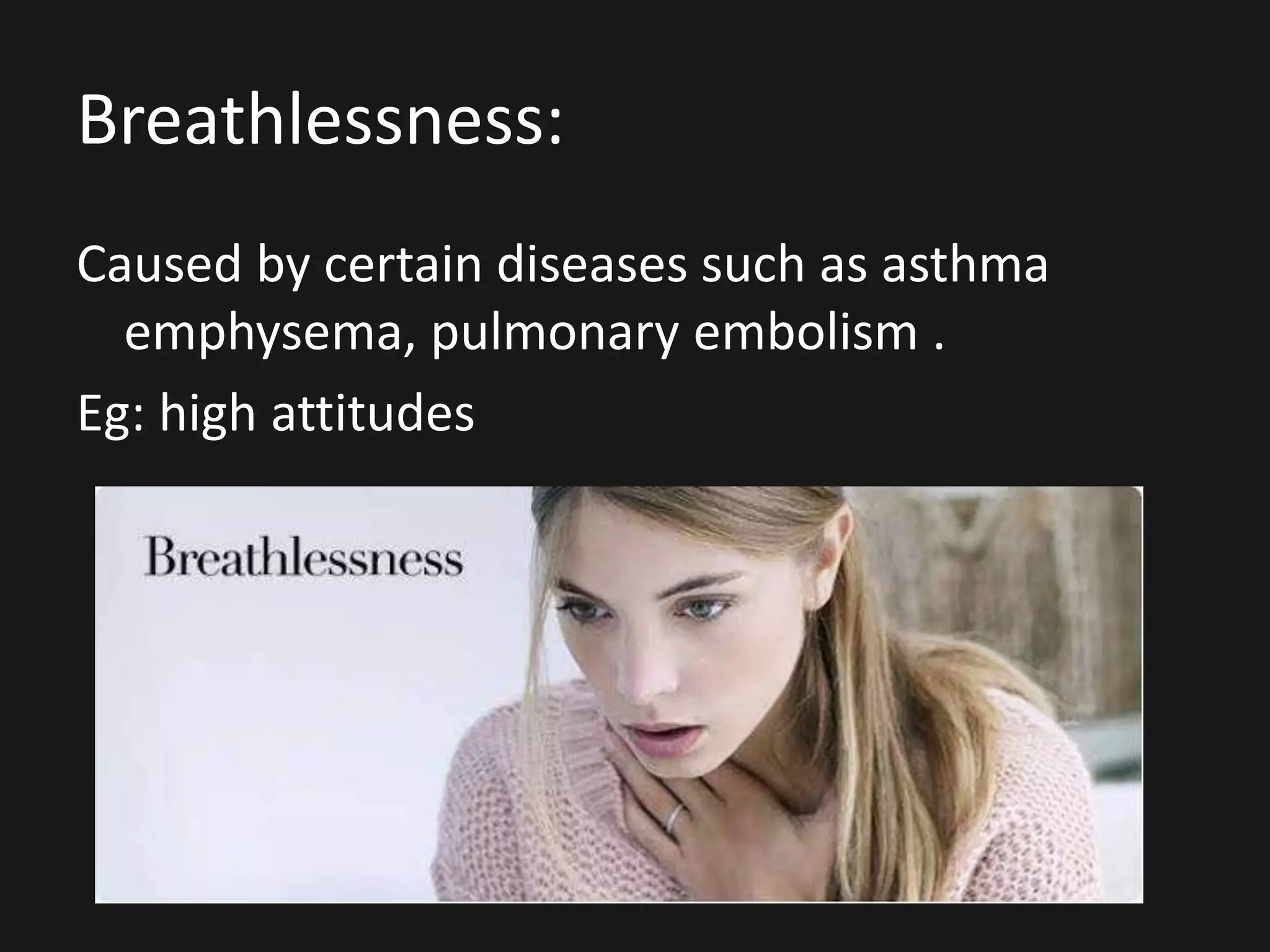Breathlessness:
Caused by certain diseases such as asthma
emphysema, pulmonary embolism .
Eg: high attitudes
 