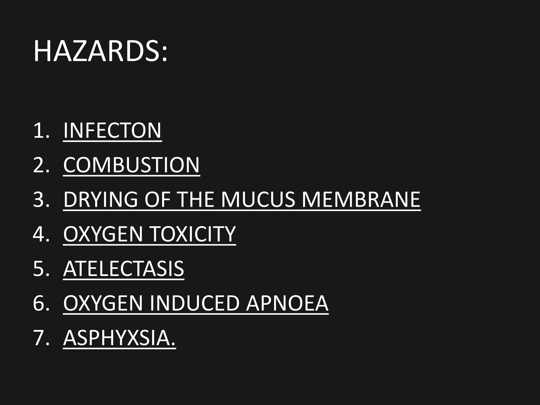 1. INFECTON
2. COMBUSTION
3. DRYING OF THE MUCUS MEMBRANE
4. OXYGEN TOXICITY
5. ATELECTASIS
6. OXYGEN INDUCED APNOEA
7. ASPHYXSIA.
HAZARDS:
 