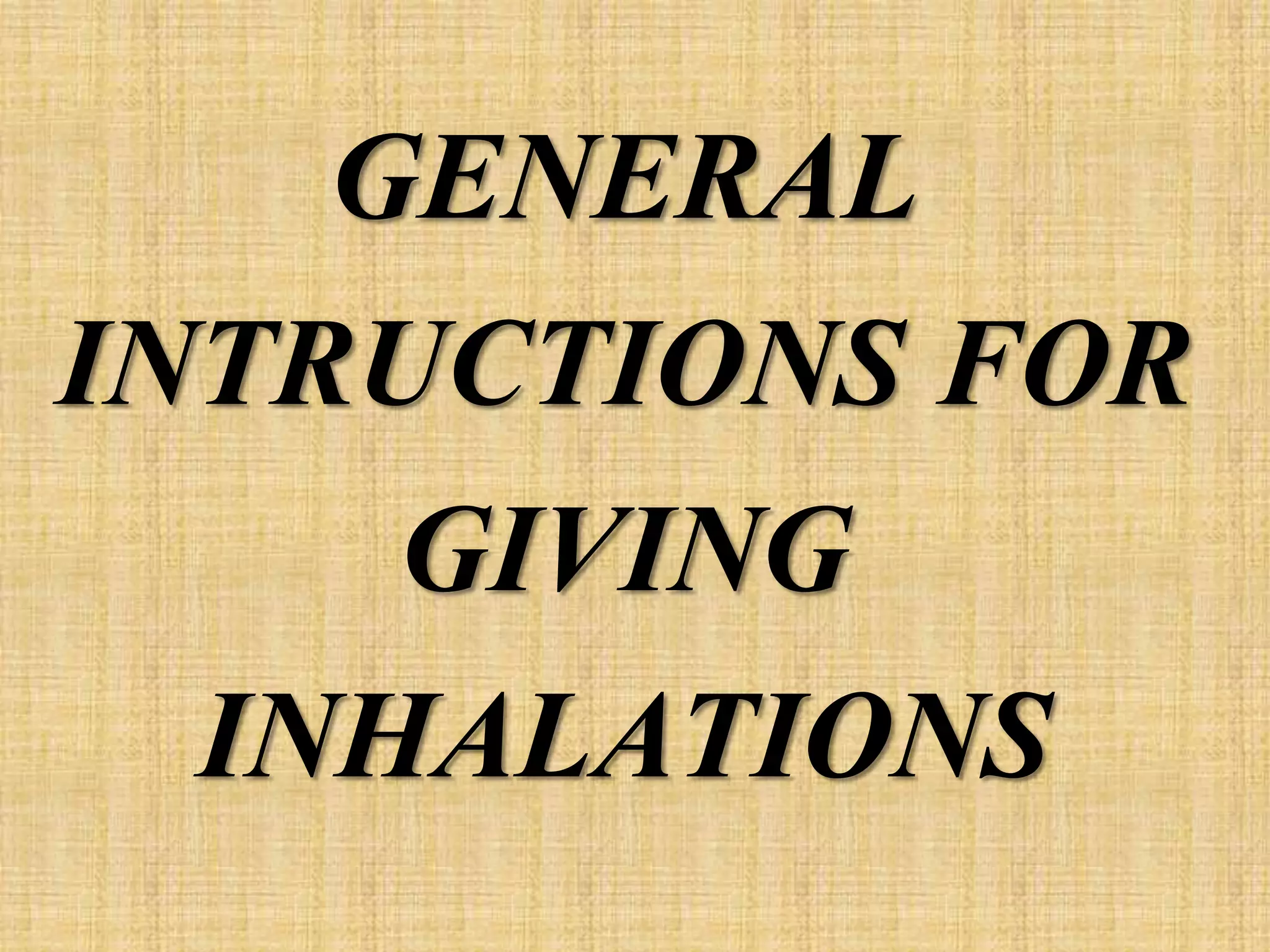 GENERAL
INTRUCTIONS FOR
GIVING
INHALATIONS
 