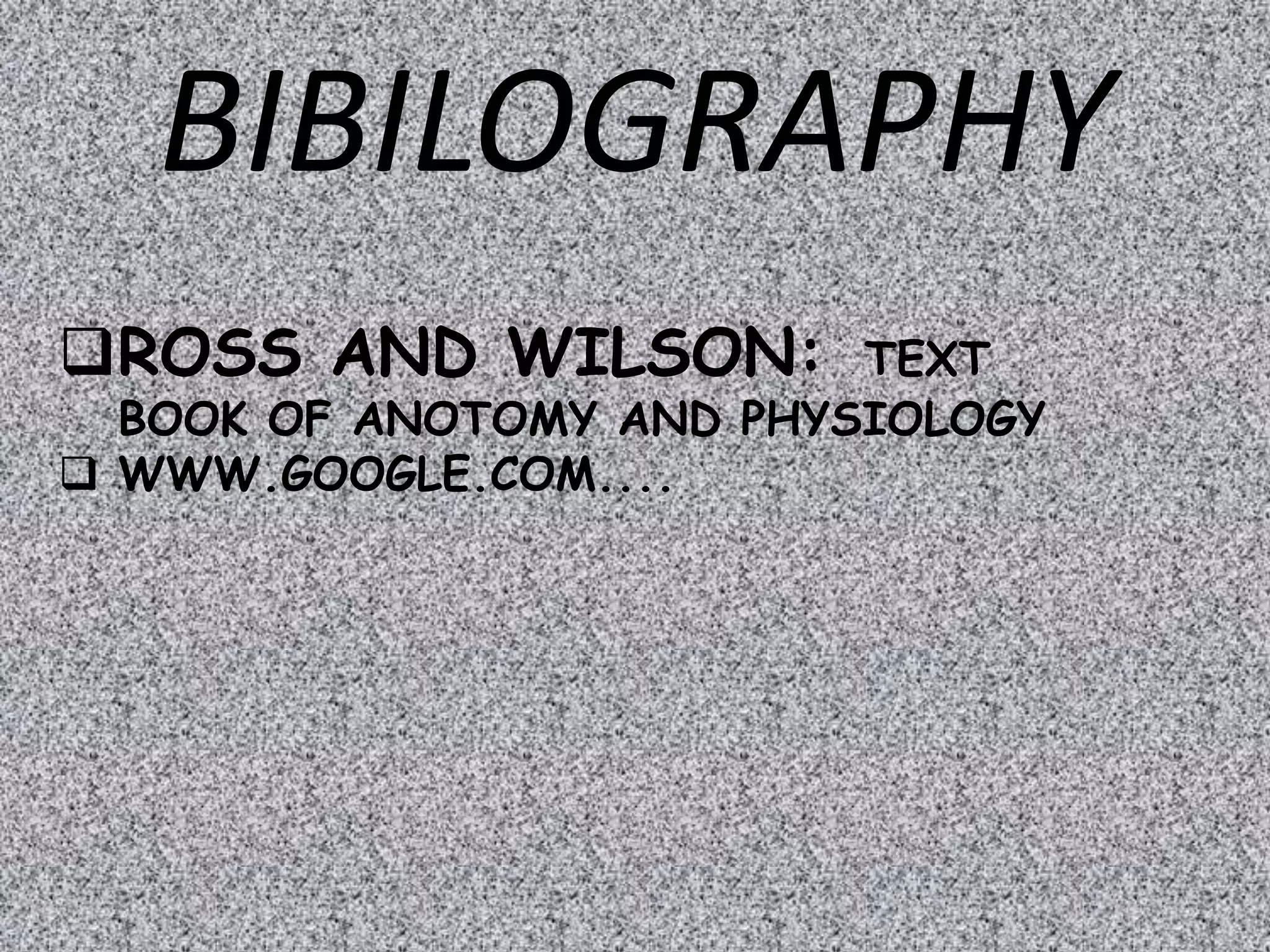 BIBILOGRAPHY
ROSS AND WILSON: TEXT
BOOK OF ANOTOMY AND PHYSIOLOGY
 WWW.GOOGLE.COM....
 