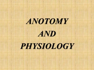 ANOTOMY
AND
PHYSIOLOGY
 