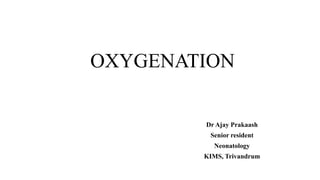 OXYGENATION
Dr Ajay Prakaash
Senior resident
Neonatology
KIMS, Trivandrum
 