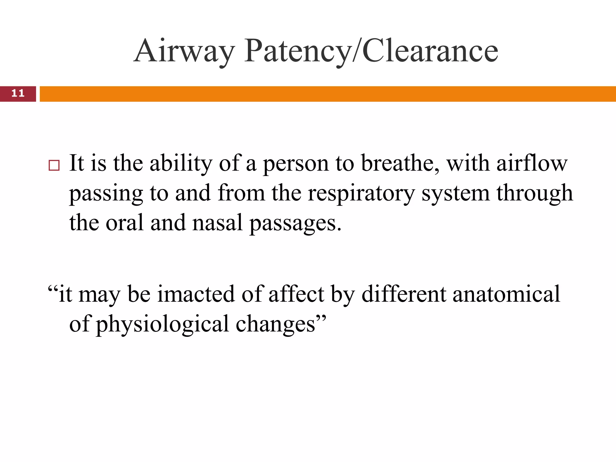 Airway Patency/Clearance
 It is the ability of a person to breathe, with airflow
passing to and from the respiratory system through
the oral and nasal passages.
“it may be imacted of affect by different anatomical
of physiological changes”
11
 