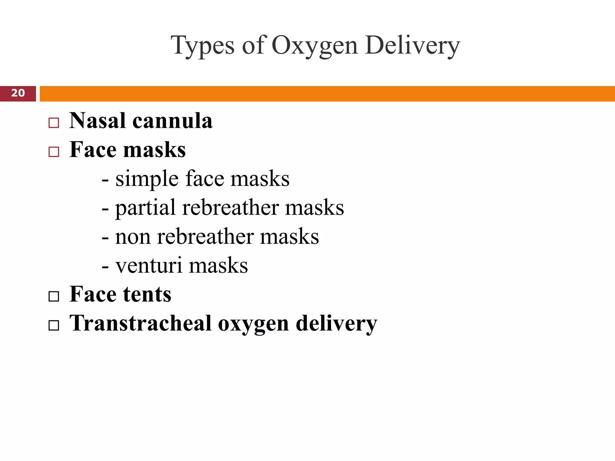 Types of Oxygen Delivery
 Nasal cannula
 Face masks
- simple face masks
- partial rebreather masks
- non rebreather masks
- venturi masks
 Face tents
 Transtracheal oxygen delivery
20
 