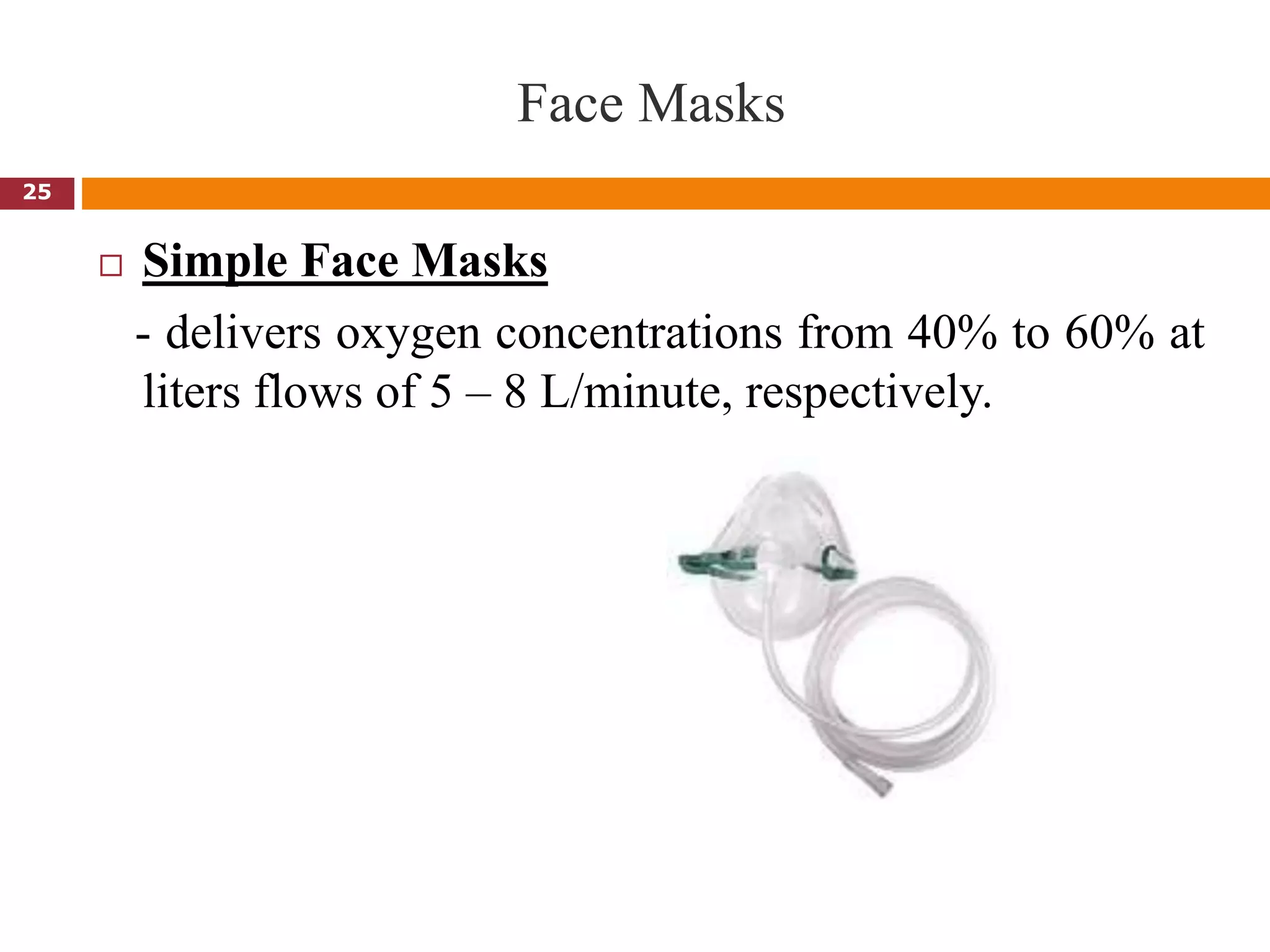 Face Masks
 Simple Face Masks
- delivers oxygen concentrations from 40% to 60% at
liters flows of 5 – 8 L/minute, respectively.
25
 