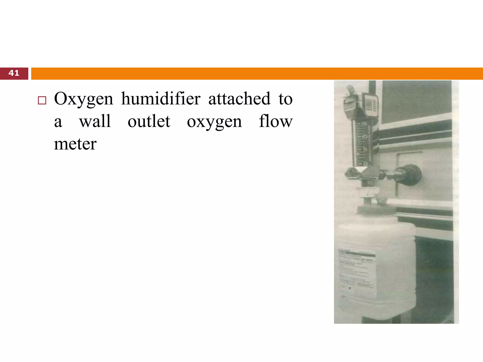  Oxygen humidifier attached to
a wall outlet oxygen flow
meter
41
 