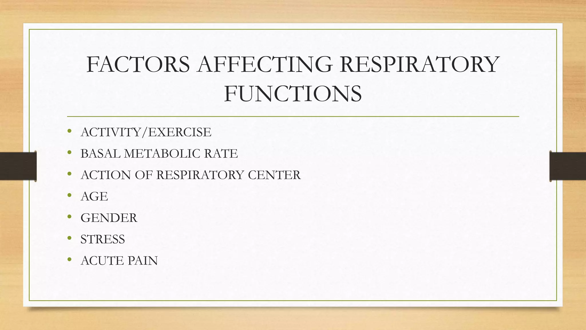 FACTORS AFFECTING RESPIRATORY
FUNCTIONS
• ACTIVITY/EXERCISE
• BASAL METABOLIC RATE
• ACTION OF RESPIRATORY CENTER
• AGE
• GENDER
• STRESS
• ACUTE PAIN
 