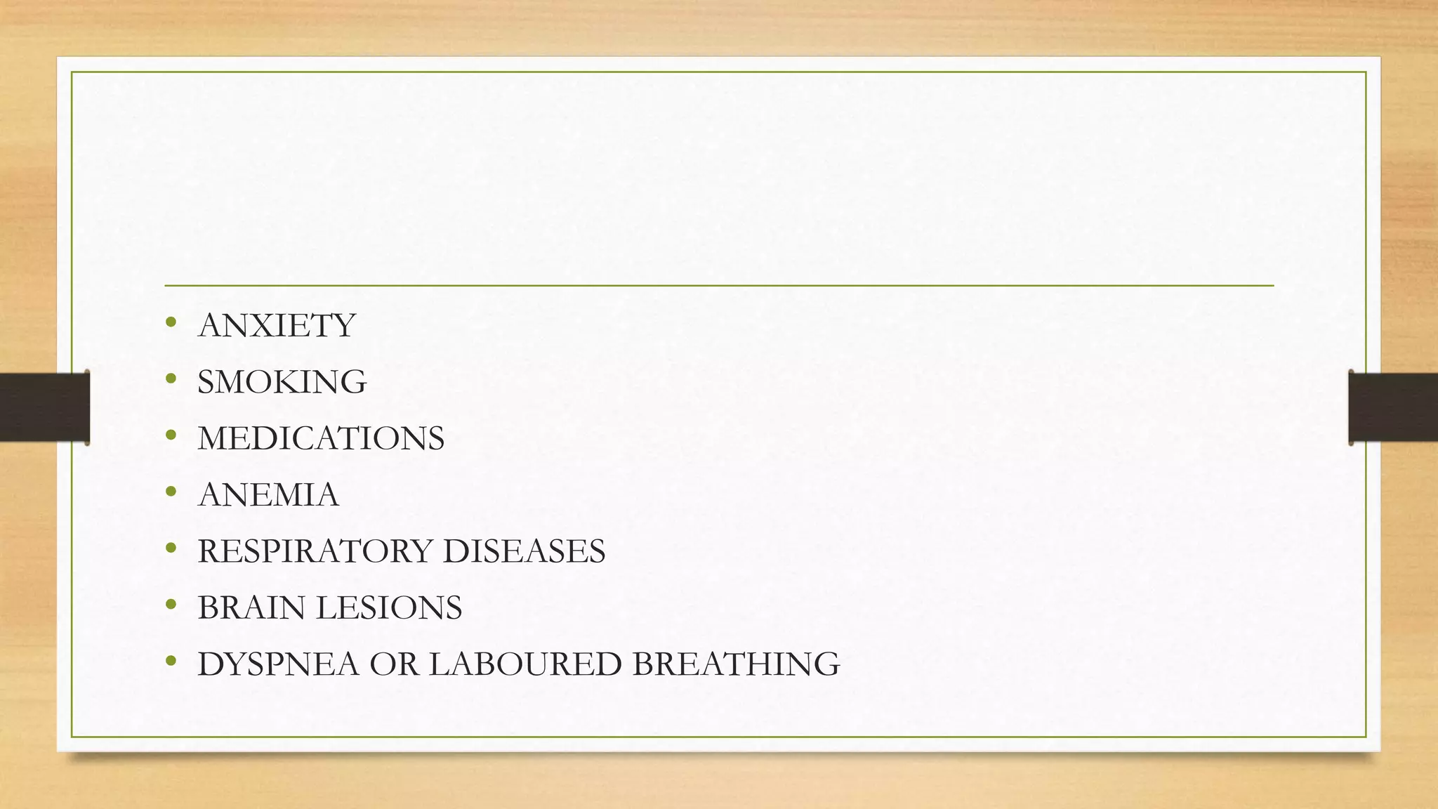 • ANXIETY
• SMOKING
• MEDICATIONS
• ANEMIA
• RESPIRATORY DISEASES
• BRAIN LESIONS
• DYSPNEA OR LABOURED BREATHING
 