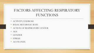 FACTORS AFFECTING RESPIRATORY
FUNCTIONS
• ACTIVITY/EXERCISE
• BASAL METABOLIC RATE
• ACTION OF RESPIRATORY CENTER
• AGE
• GENDER
• STRESS
• ACUTE PAIN
 