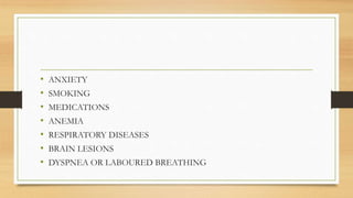 • ANXIETY
• SMOKING
• MEDICATIONS
• ANEMIA
• RESPIRATORY DISEASES
• BRAIN LESIONS
• DYSPNEA OR LABOURED BREATHING
 
