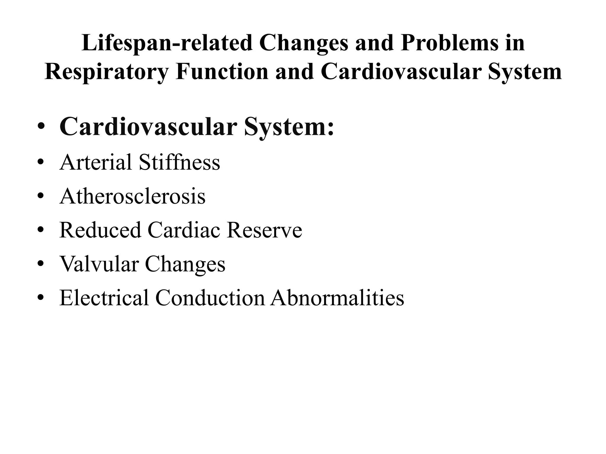 Lifespan-related Changes and Problems in
Respiratory Function and Cardiovascular System
• Cardiovascular System:
• Arterial Stiffness
• Atherosclerosis
• Reduced Cardiac Reserve
• Valvular Changes
• Electrical Conduction Abnormalities
 