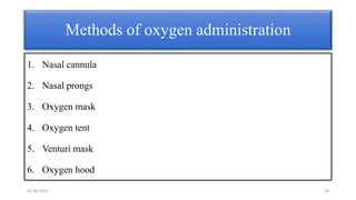 1. Nasal cannula
2. Nasal prongs
3. Oxygen mask
4. Oxygen tent
5. Venturi mask
6. Oxygen hood
Methods of oxygen administration
01-09-2023 38
 