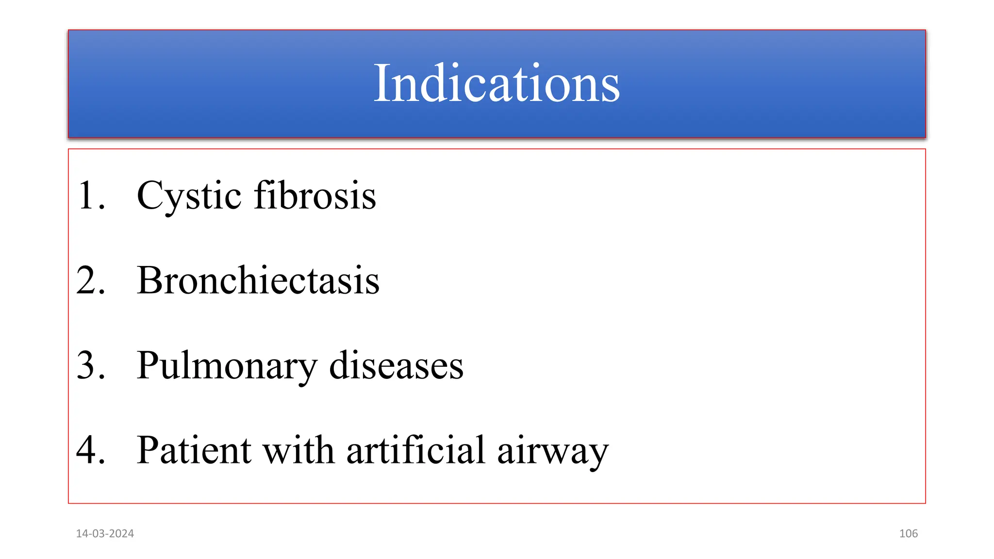 Indications
1. Cystic fibrosis
2. Bronchiectasis
3. Pulmonary diseases
4. Patient with artificial airway
14-03-2024 106
 