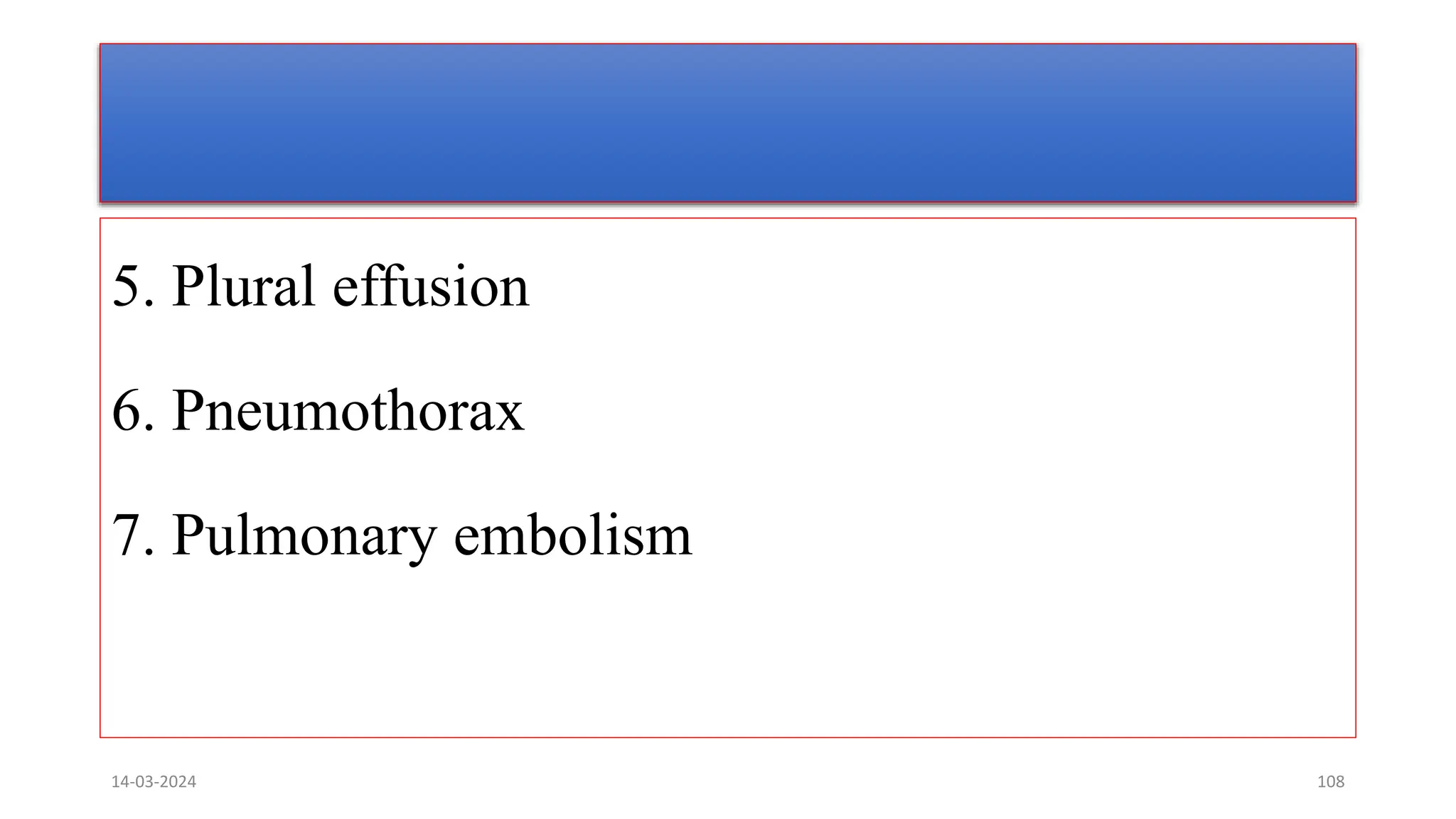5. Plural effusion
6. Pneumothorax
7. Pulmonary embolism
14-03-2024 108
 