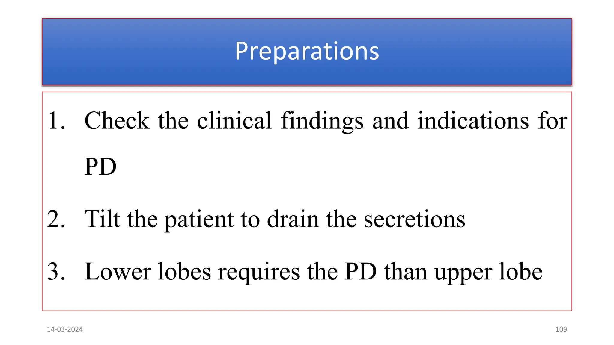 Preparations
1. Check the clinical findings and indications for
PD
2. Tilt the patient to drain the secretions
3. Lower lobes requires the PD than upper lobe
14-03-2024 109
 