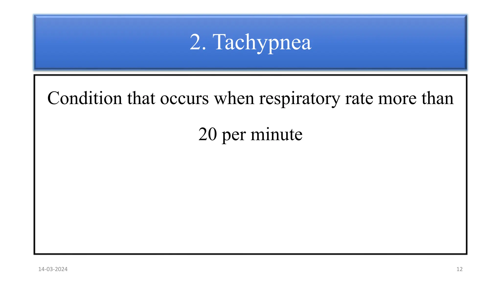 2. Tachypnea
Condition that occurs when respiratory rate more than
20 per minute
14-03-2024 12
 