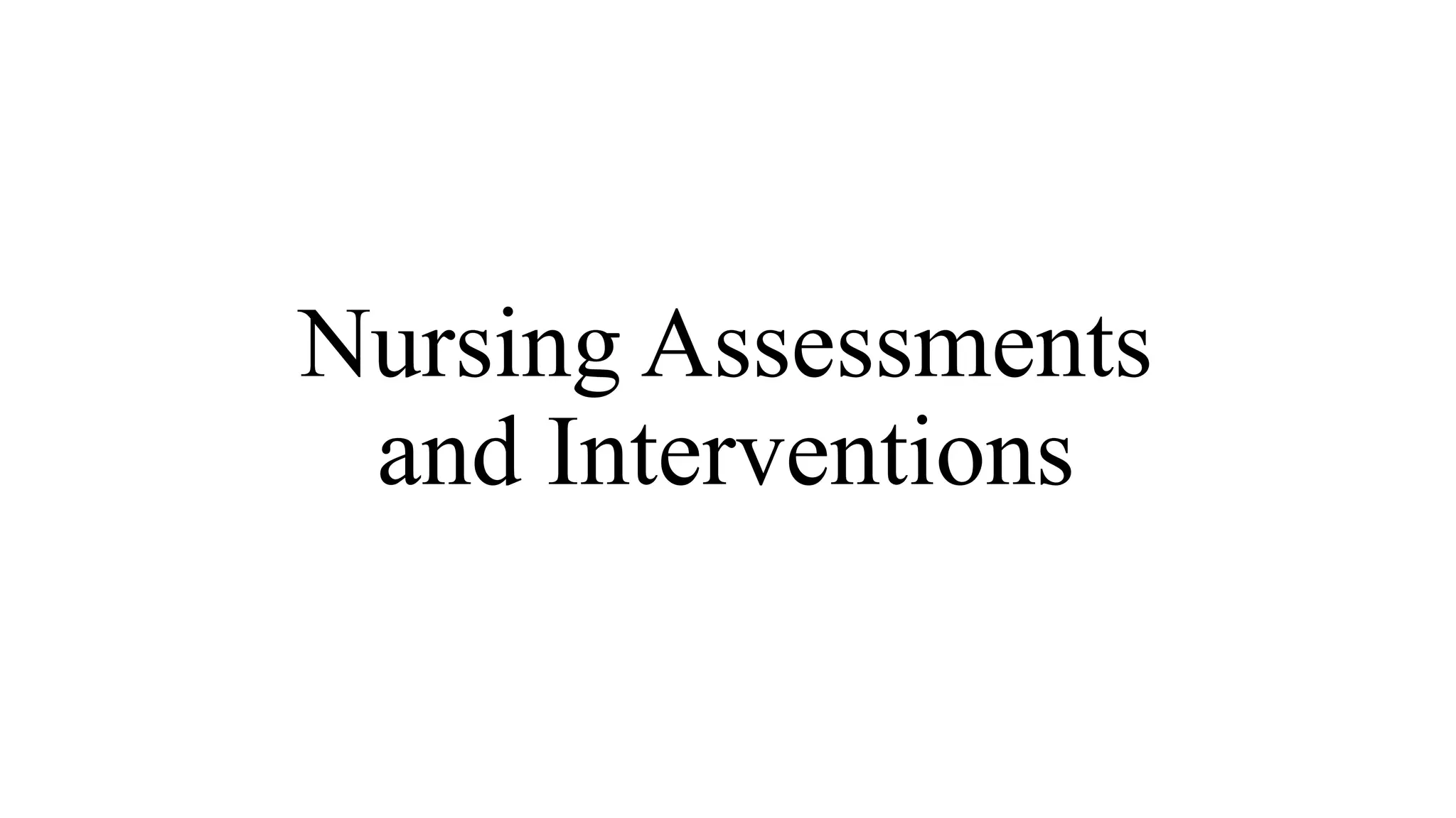 Nursing Assessments
and Interventions
 