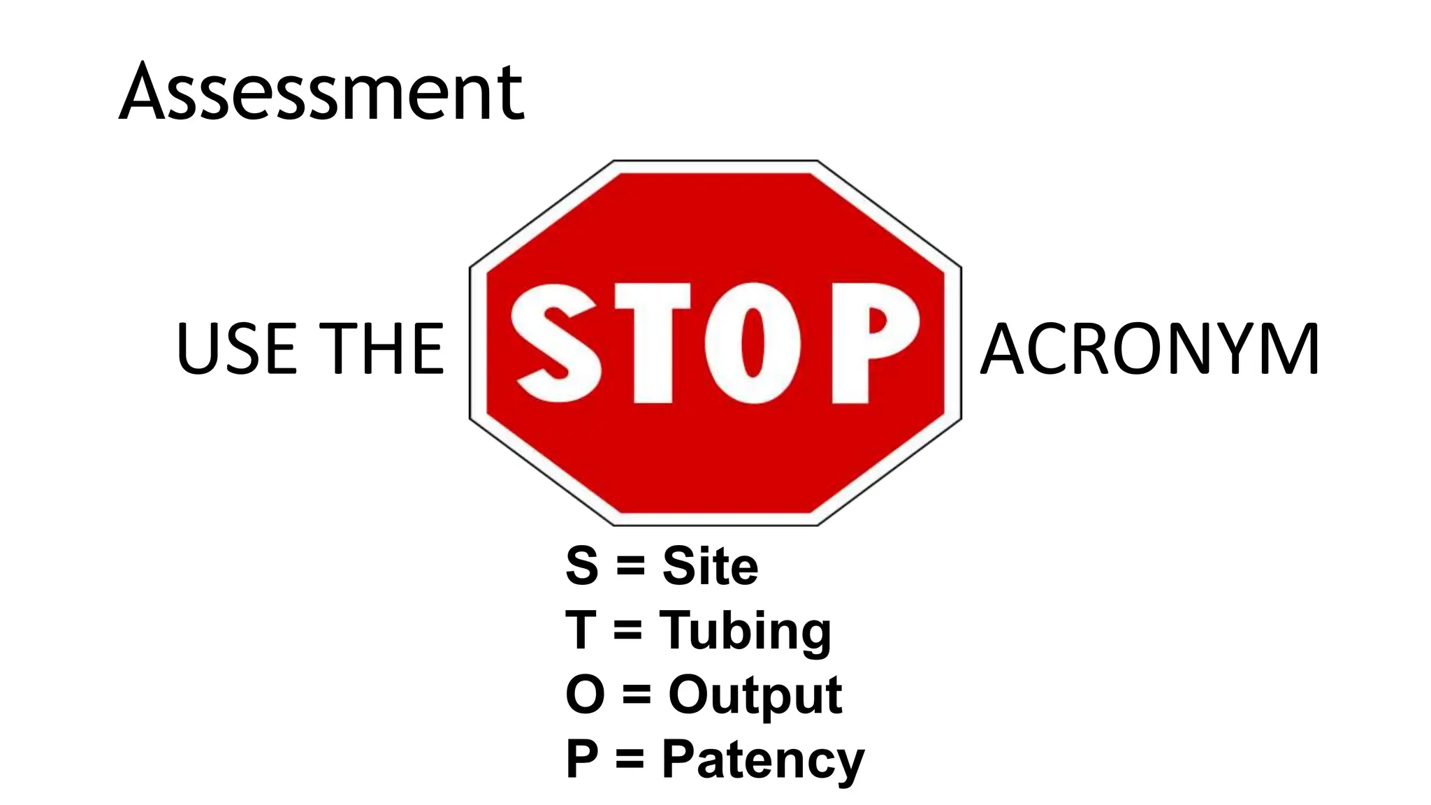 Assessment
USE THE ACRONYM
S = Site
T = Tubing
O = Output
P = Patency
 