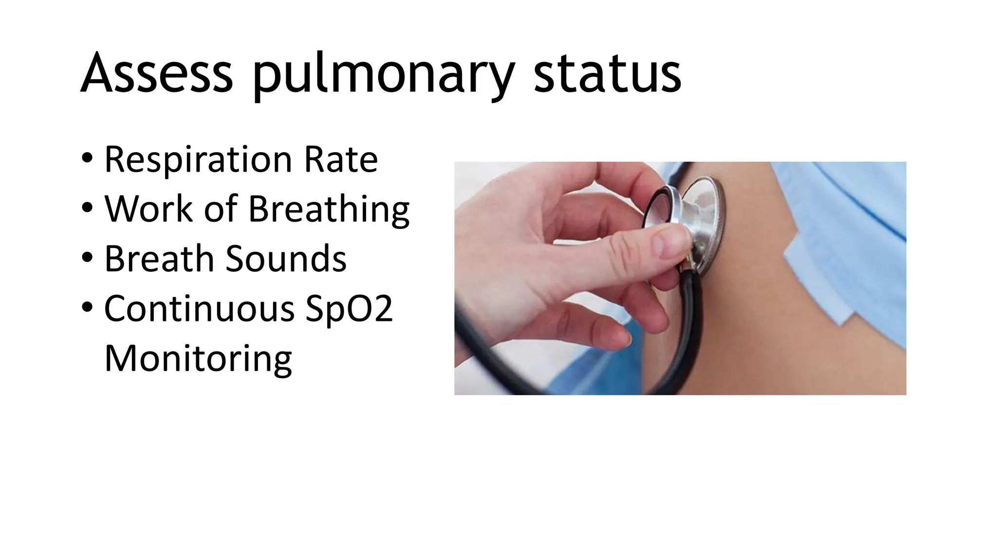 Assess pulmonary status
• Respiration Rate
• Work of Breathing
• Breath Sounds
• Continuous SpO2
Monitoring
 