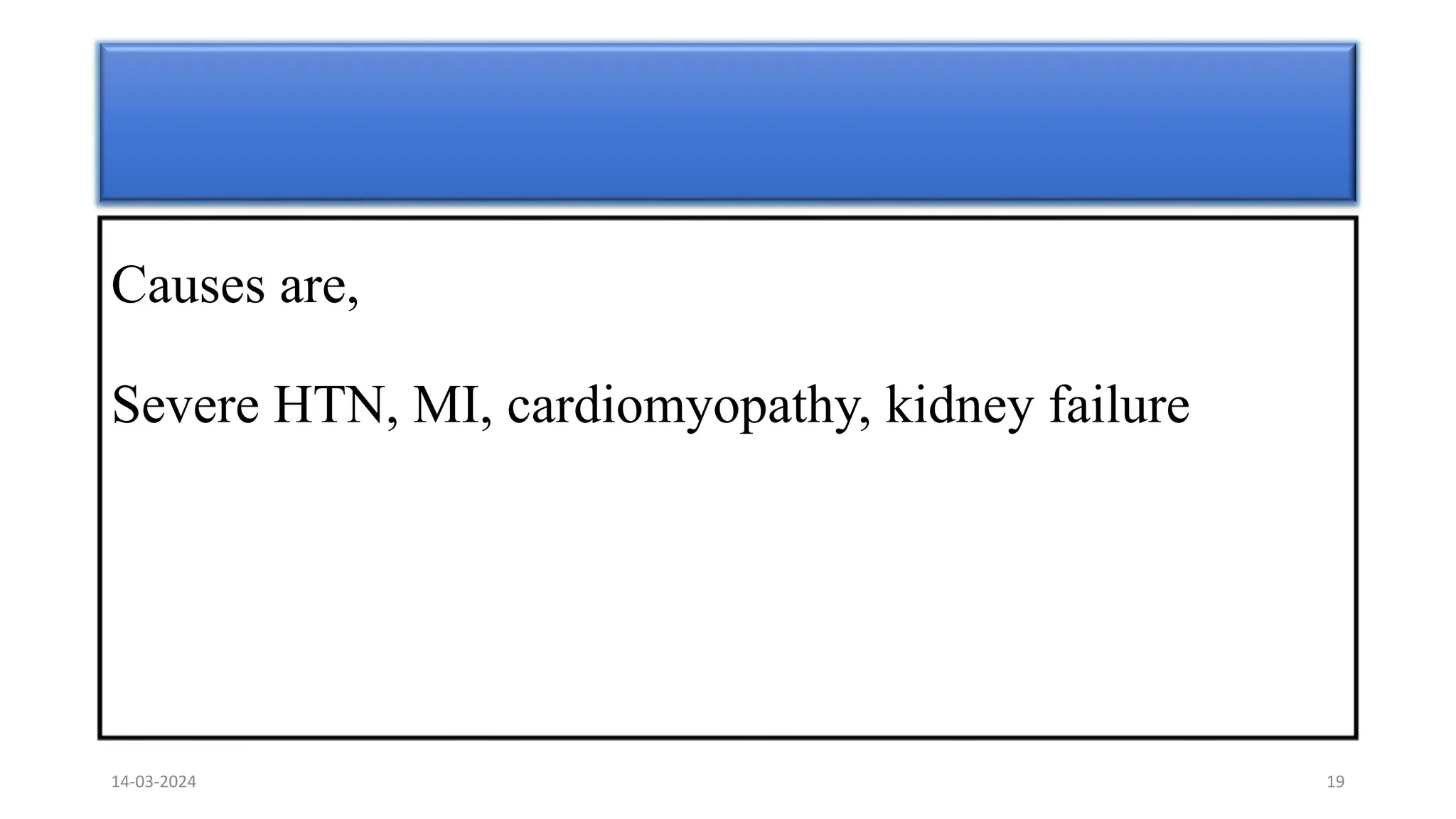 Causes are,
Severe HTN, MI, cardiomyopathy, kidney failure
14-03-2024 19
 