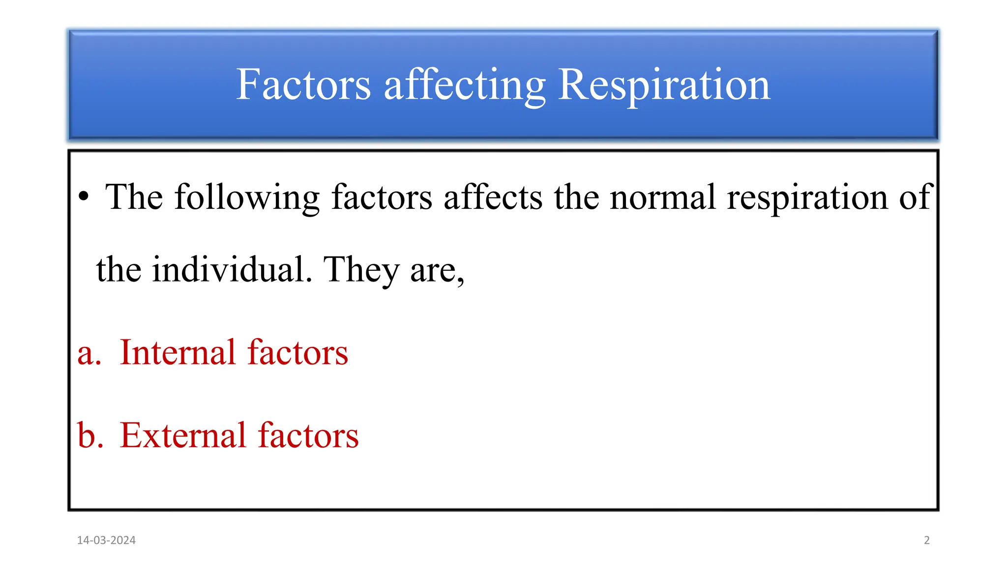 Factors affecting Respiration
• The following factors affects the normal respiration of
the individual. They are,
a. Internal factors
b. External factors
14-03-2024 2
 