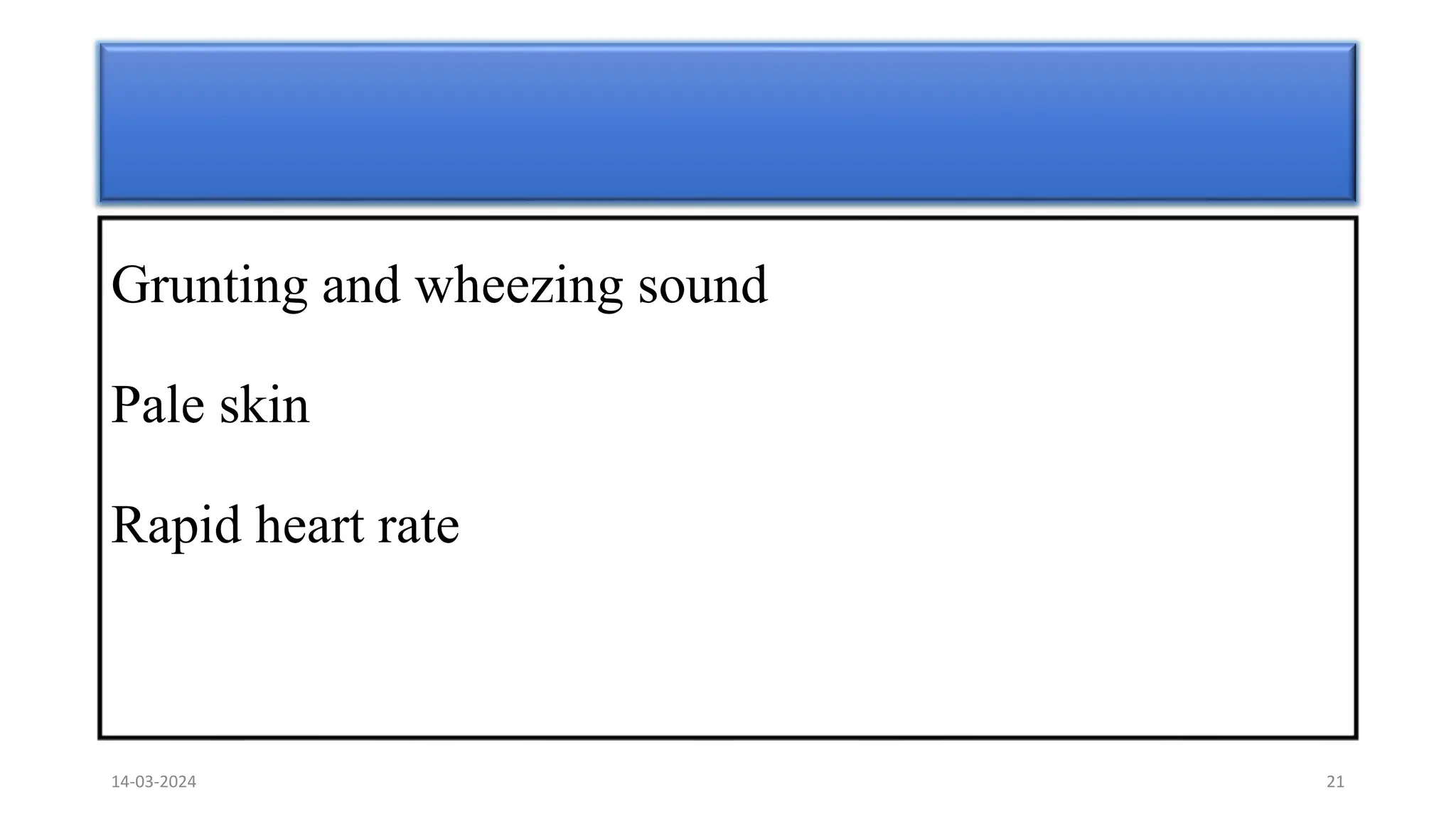 Grunting and wheezing sound
Pale skin
Rapid heart rate
14-03-2024 21
 
