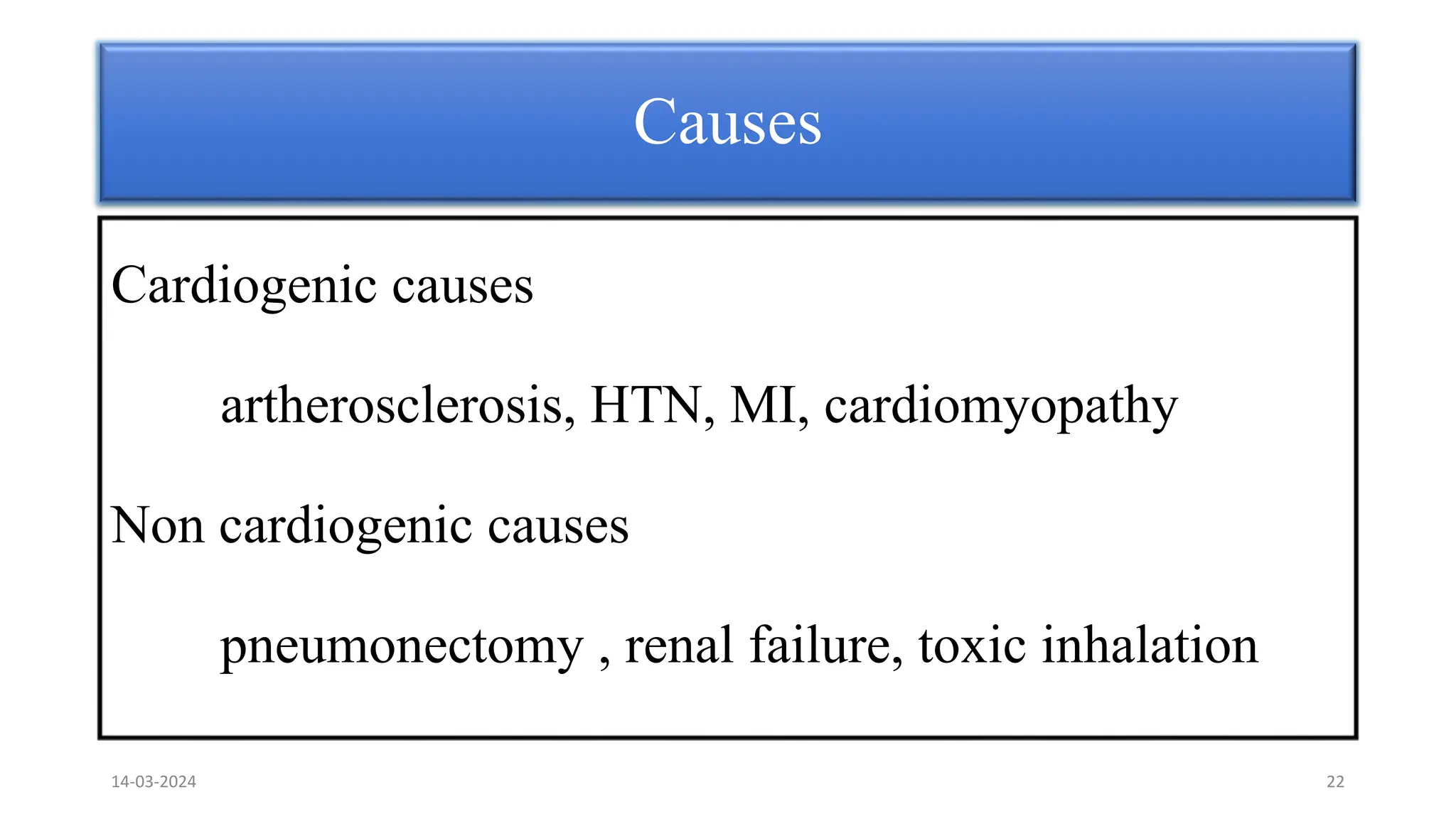 Causes
Cardiogenic causes
artherosclerosis, HTN, MI, cardiomyopathy
Non cardiogenic causes
pneumonectomy , renal failure, toxic inhalation
14-03-2024 22
 