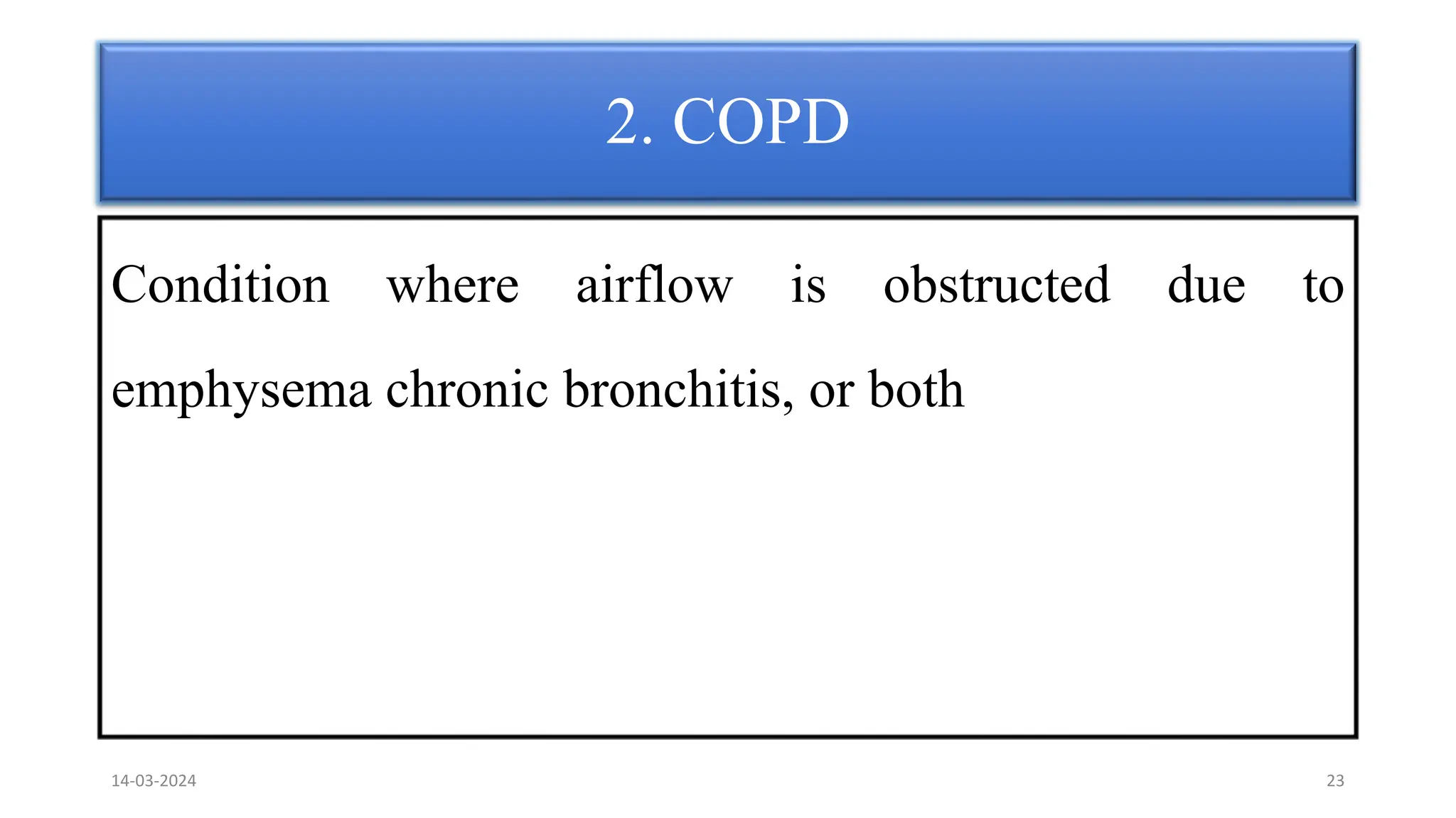 2. COPD
Condition where airflow is obstructed due to
emphysema chronic bronchitis, or both
14-03-2024 23
 