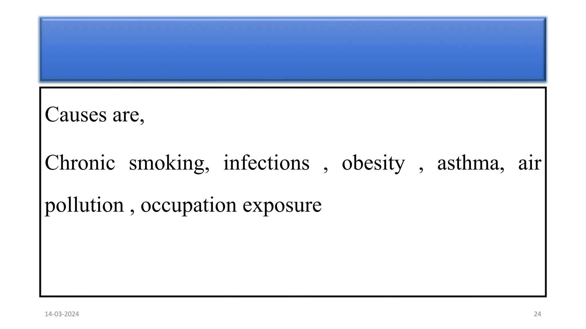 Causes are,
Chronic smoking, infections , obesity , asthma, air
pollution , occupation exposure
14-03-2024 24
 