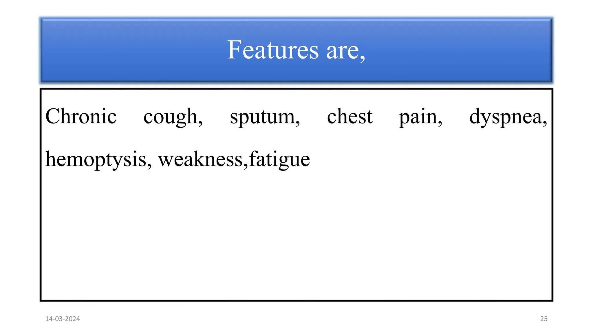 Features are,
Chronic cough, sputum, chest pain, dyspnea,
hemoptysis, weakness,fatigue
14-03-2024 25
 