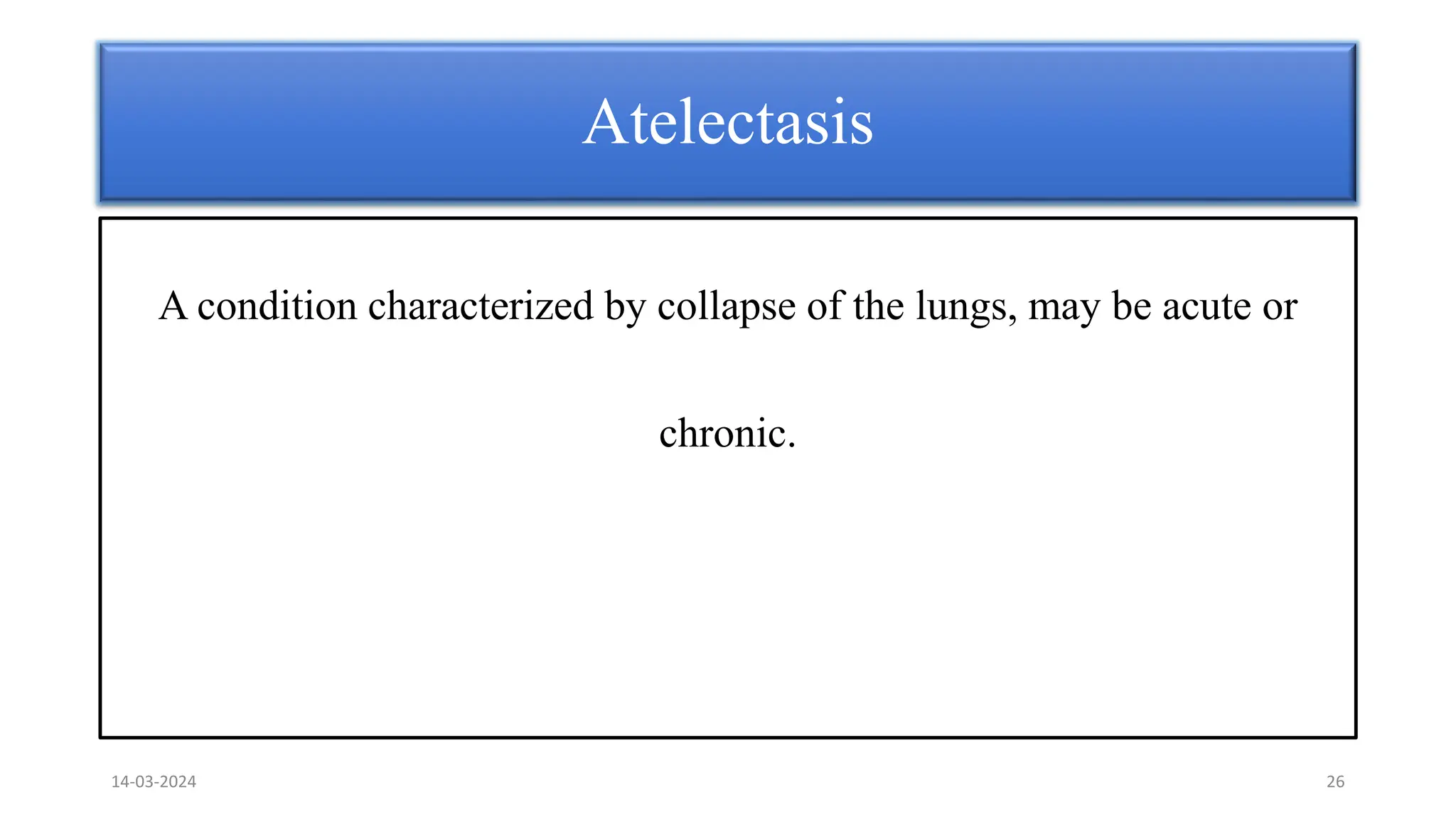 A condition characterized by collapse of the lungs, may be acute or
chronic.
Atelectasis
14-03-2024 26
 