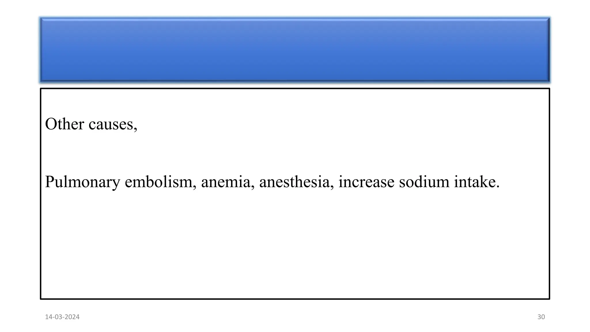 Other causes,
Pulmonary embolism, anemia, anesthesia, increase sodium intake.
14-03-2024 30
 