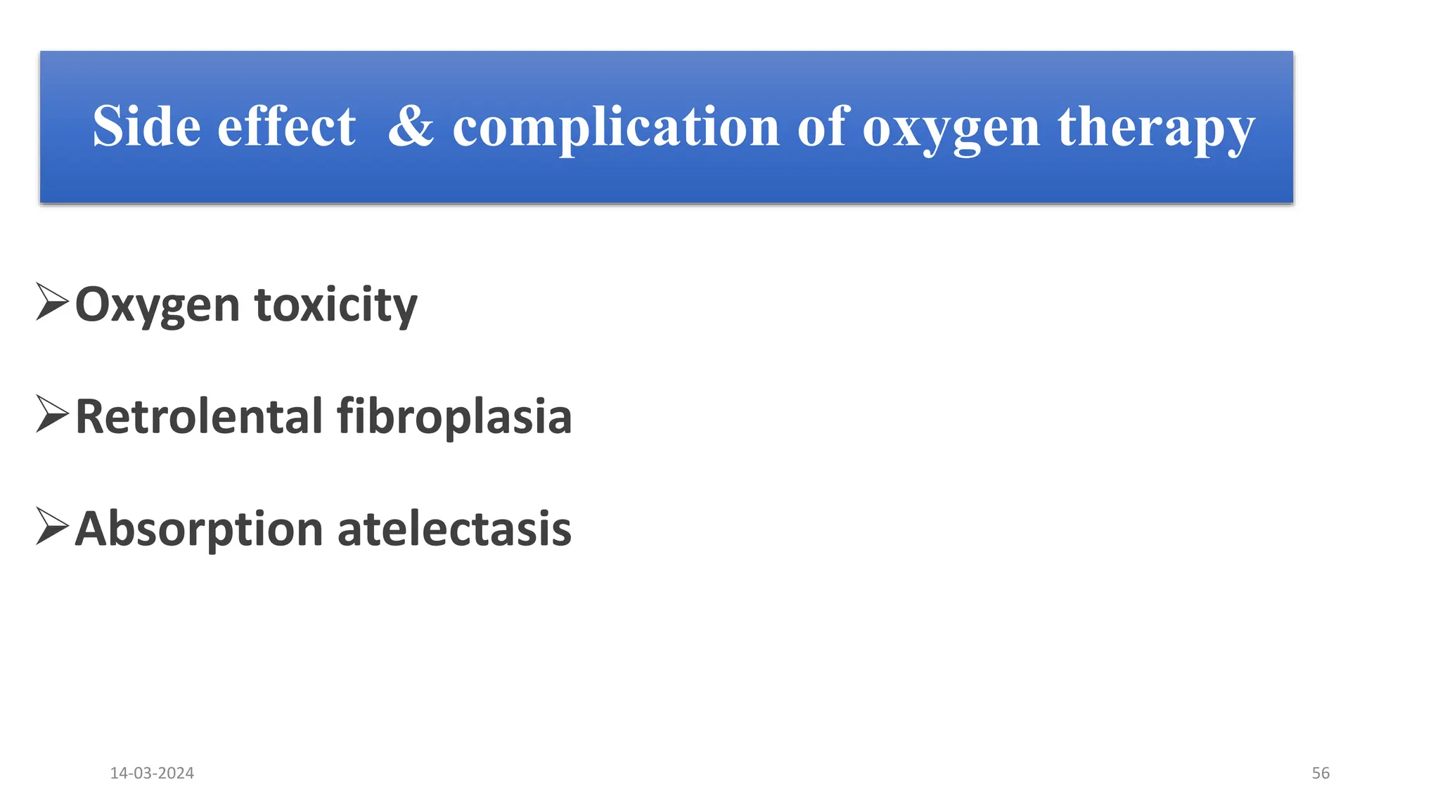 Side effect & complication of oxygen therapy
Oxygen toxicity
Retrolental fibroplasia
Absorption atelectasis
14-03-2024 56
 