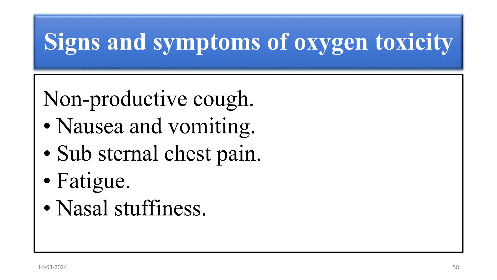 Signs and symptoms of oxygen toxicity
Non-productive cough.
• Nausea and vomiting.
• Sub sternal chest pain.
• Fatigue.
• Nasal stuffiness.
14-03-2024 58
 