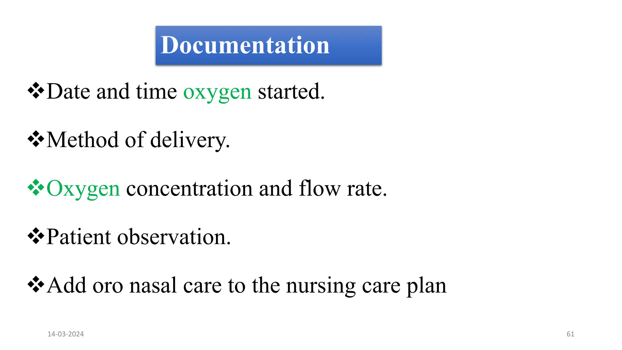 Documentation
Date and time oxygen started.
Method of delivery.
Oxygen concentration and flow rate.
Patient observation.
Add oro nasal care to the nursing care plan
14-03-2024 61
 