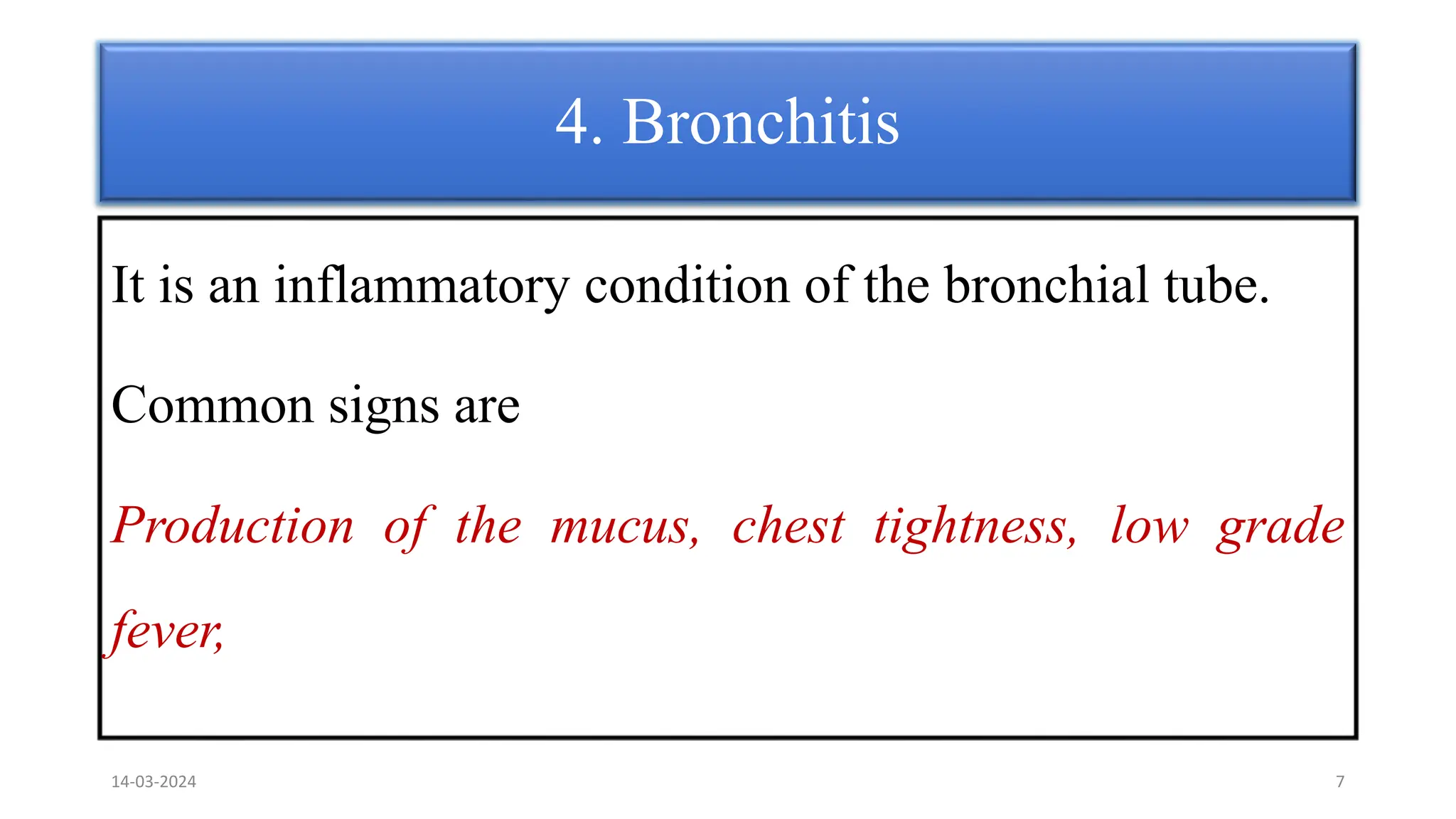 4. Bronchitis
It is an inflammatory condition of the bronchial tube.
Common signs are
Production of the mucus, chest tightness, low grade
fever,
14-03-2024 7
 