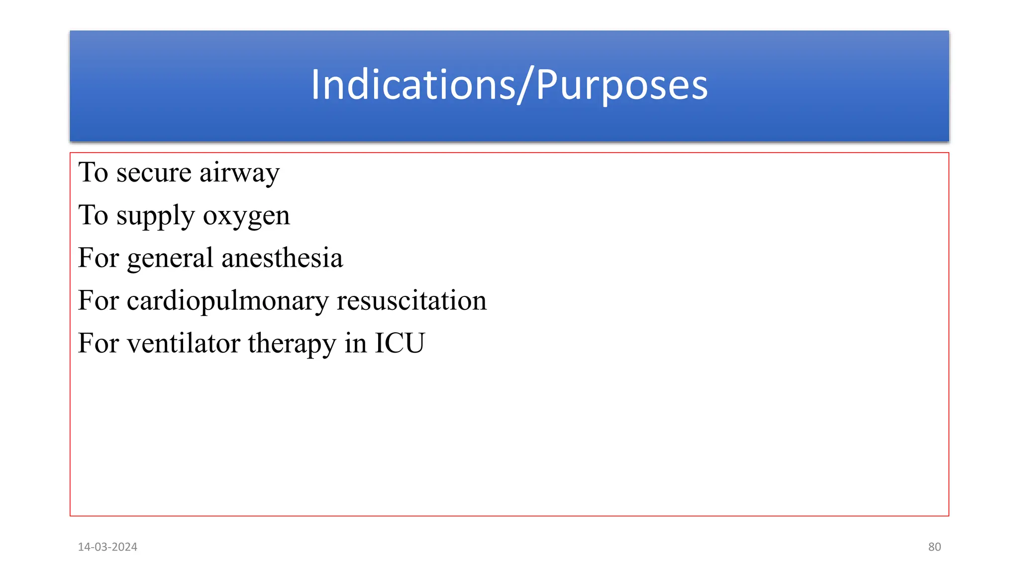 Indications/Purposes
To secure airway
To supply oxygen
For general anesthesia
For cardiopulmonary resuscitation
For ventilator therapy in ICU
14-03-2024 80
 
