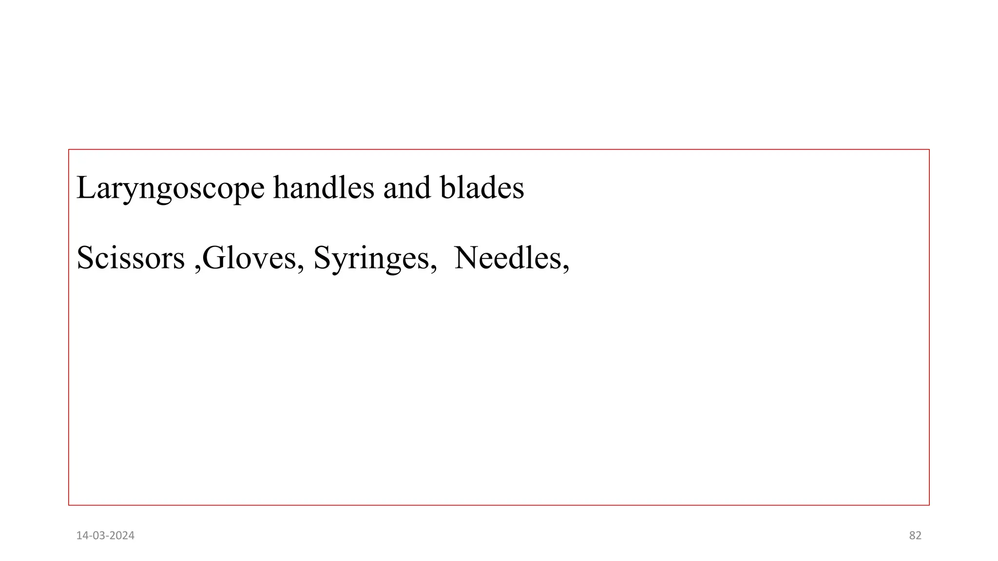 Laryngoscope handles and blades
Scissors ,Gloves, Syringes, Needles,
14-03-2024 82
 