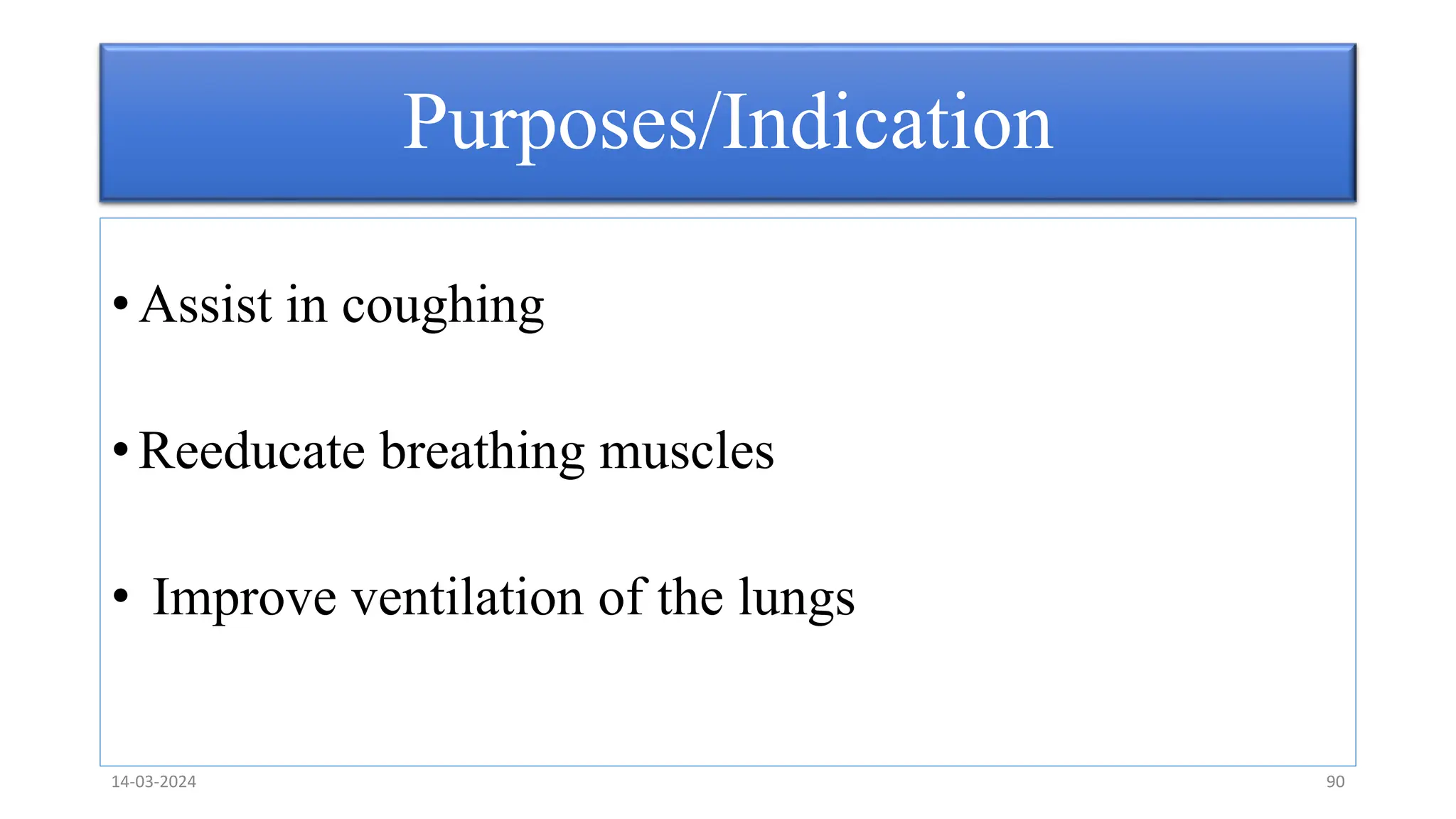 Purposes/Indication
• Assist in coughing
• Reeducate breathing muscles
• Improve ventilation of the lungs
14-03-2024 90
 