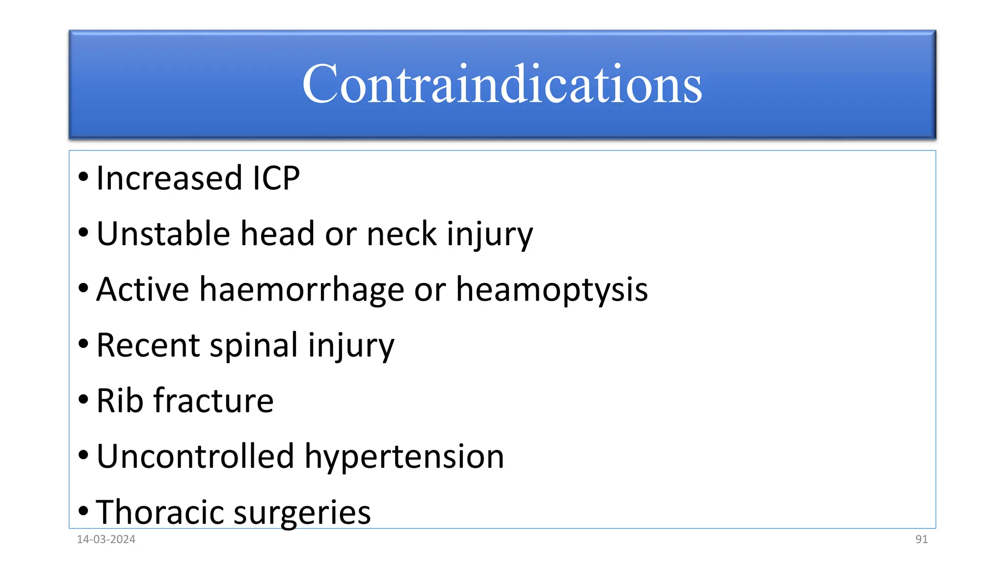 Contraindications
• Increased ICP
• Unstable head or neck injury
• Active haemorrhage or heamoptysis
• Recent spinal injury
• Rib fracture
• Uncontrolled hypertension
• Thoracic surgeries
14-03-2024 91
 